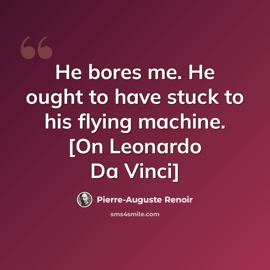 “He bores me. He ought to have stuck to his flying machine. [On Leonardo Da Vinci]” quote by Pierre-Auguste Renoir
