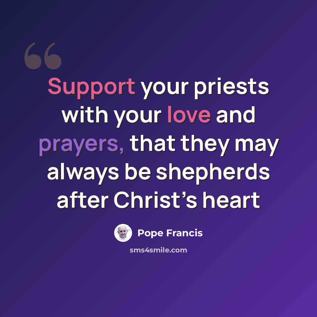 “Support your priests with your love and prayers, that they may always be shepherds after Christ’s heart” quote by Pope Francis