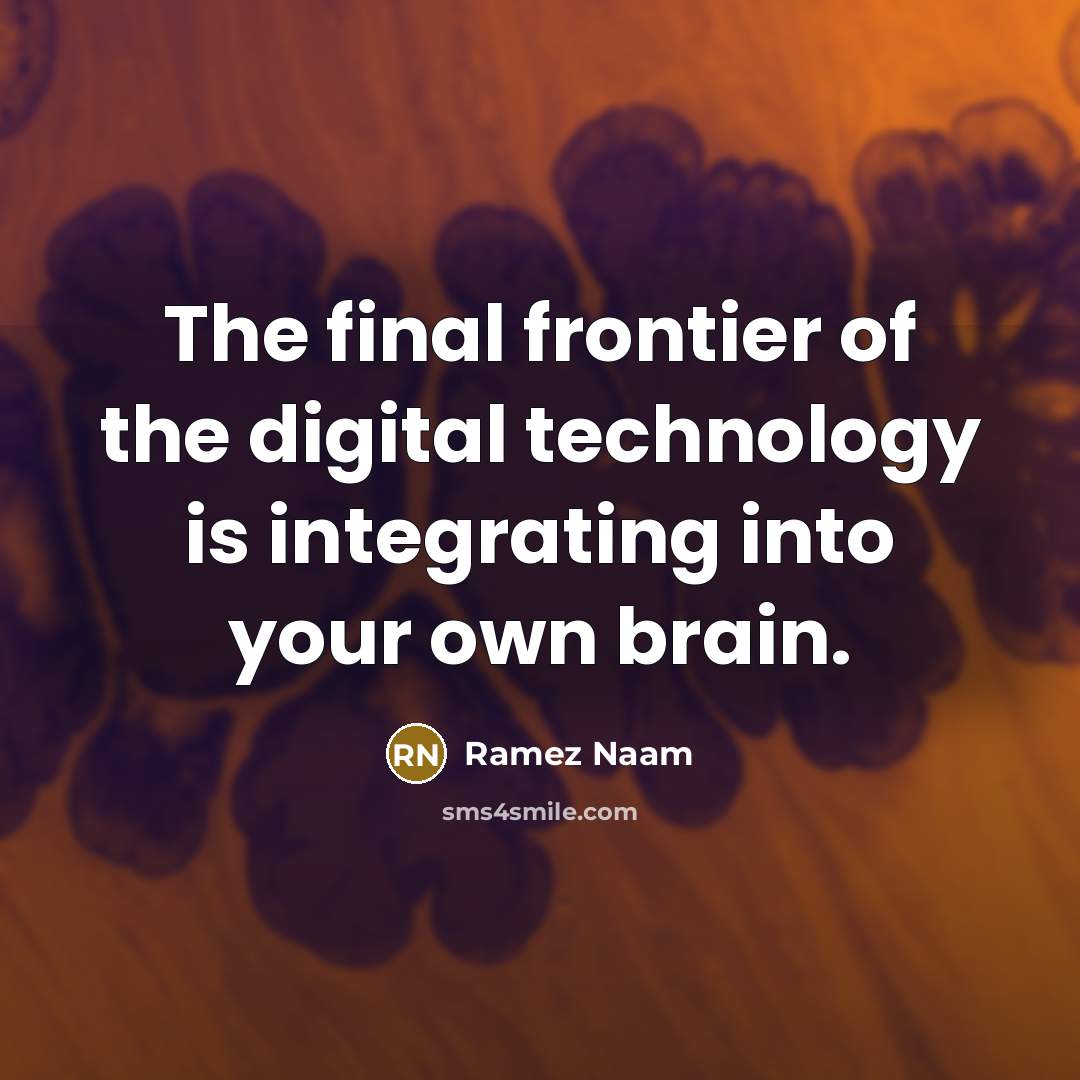 “The final frontier of the digital technology is integrating into your own brain.” quote by Ramez Naam