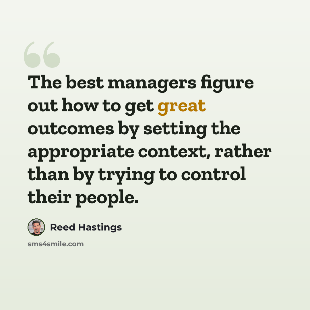 “The best managers figure out how to get great outcomes by setting the appropriate context, rather than by trying to control their people.” quote by Reed Hastings