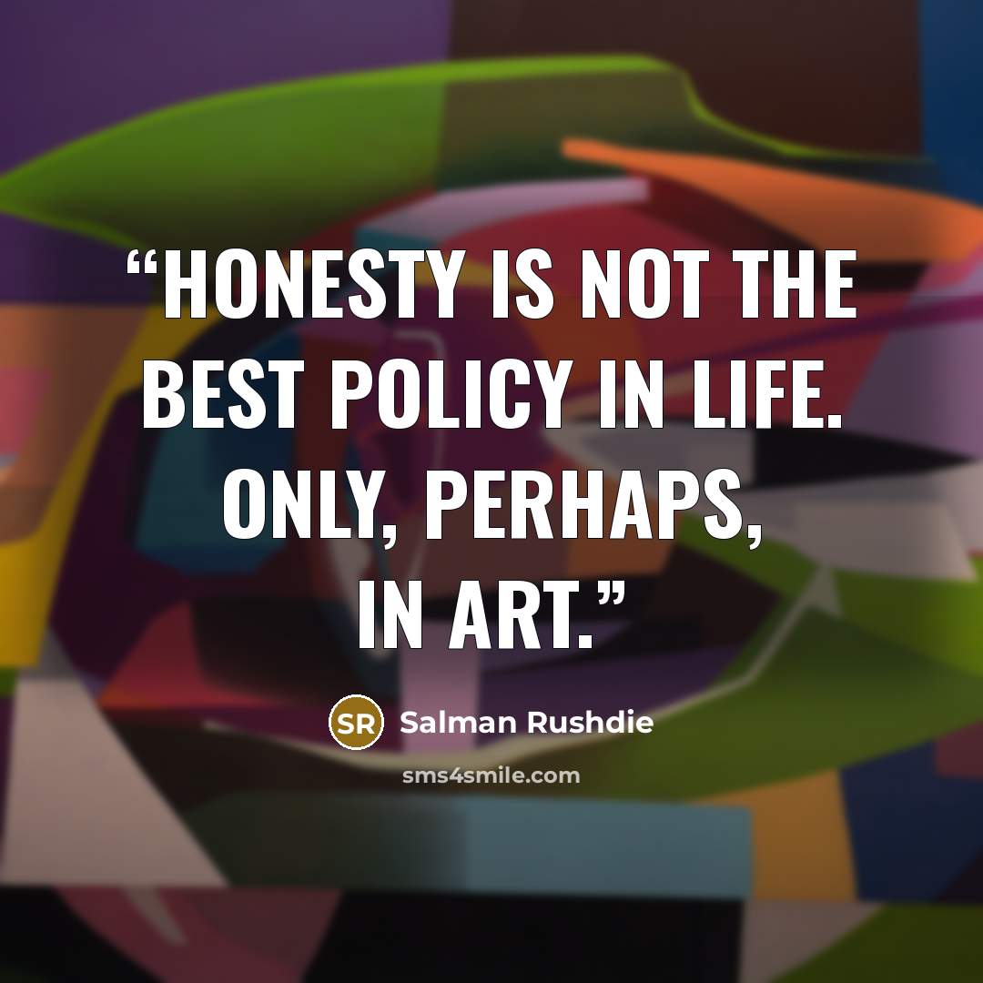 “Honesty is not the best policy in life. Only, perhaps, in art.” quote by Salman Rushdie