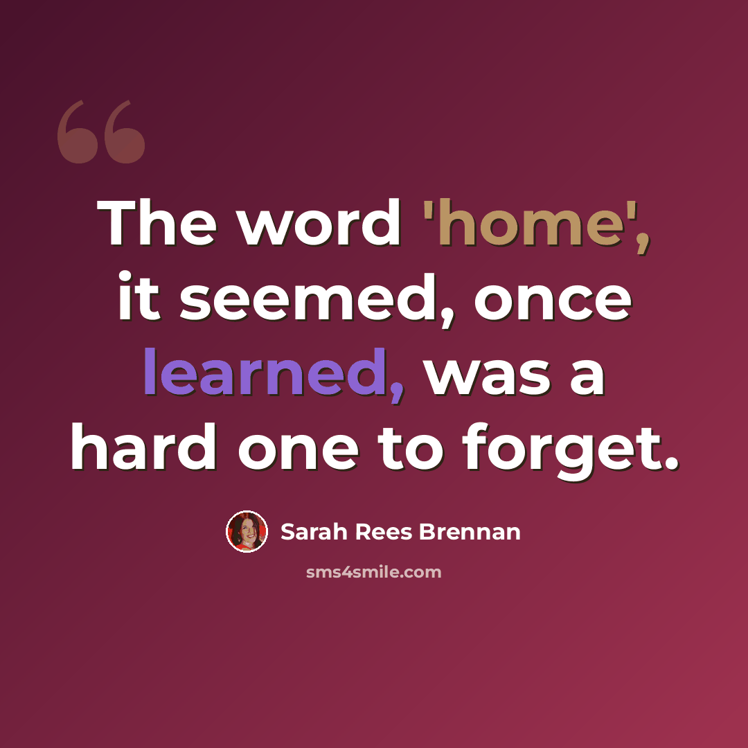 “The word 'home', it seemed, once learned, was a hard one to forget.” quote by Sarah Rees Brennan