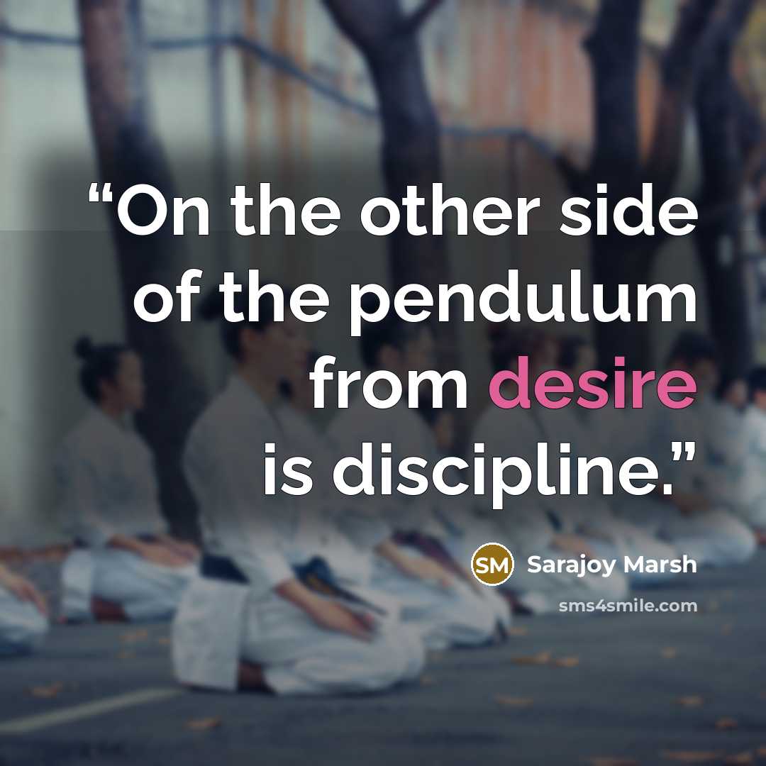 “On the other side of the pendulum from desire is discipline.” quote by Sarajoy Marsh