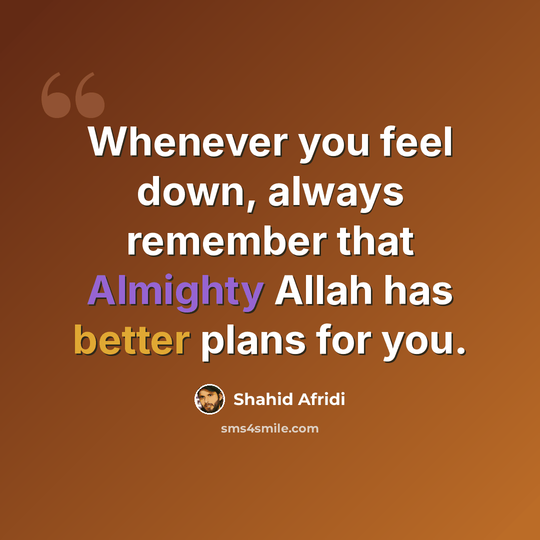 “Whenever you feel down, always remember that Almighty Allah has better plans for you.” quote by Shahid Afridi