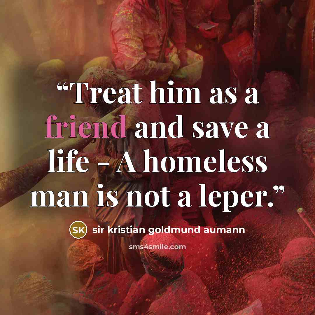 “Treat him as a friend and save a life - A homeless man is not a leper.” quote by sir kristian goldmund aumann