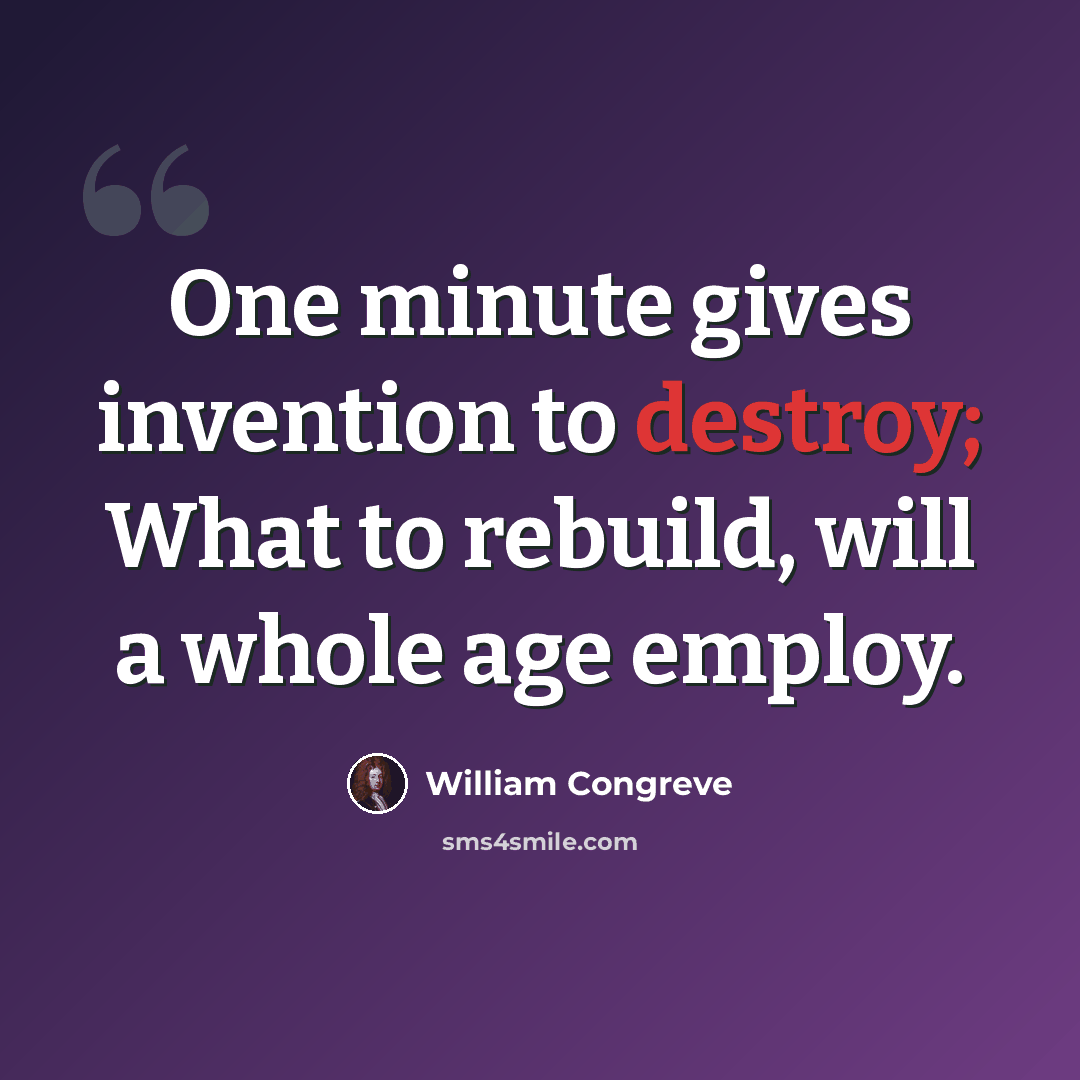 “One minute gives invention to destroy; What to rebuild, will a whole age employ.” quote by William Congreve