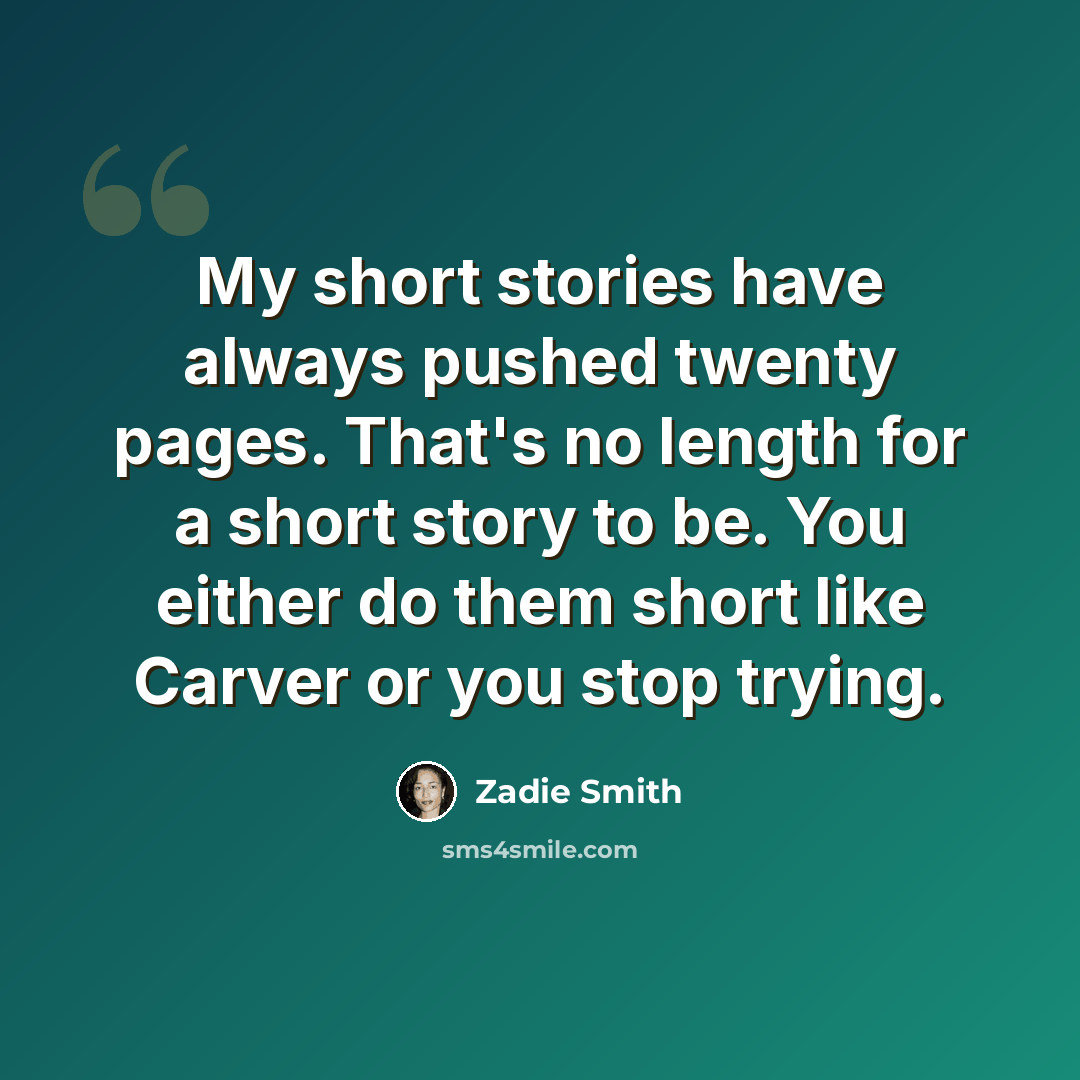 “My short stories have always pushed twenty pages. That's no length for a short story to be. You either do them short like Carver or you stop trying.” quote by Zadie Smith