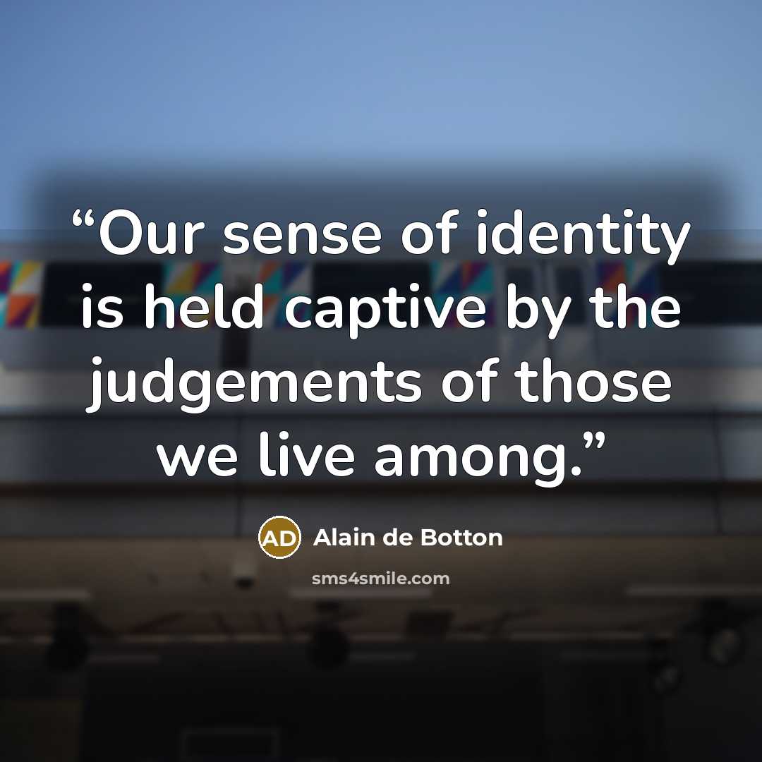 “Our sense of identity is held captive by the judgements of those we live among.” quote by Alain de Botton