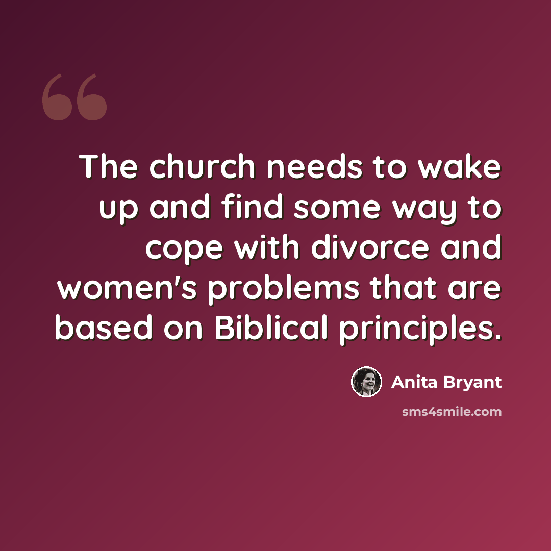 “The church needs to wake up and find some way to cope with divorce and women's problems that are based on Biblical principles.” quote by Anita Bryant