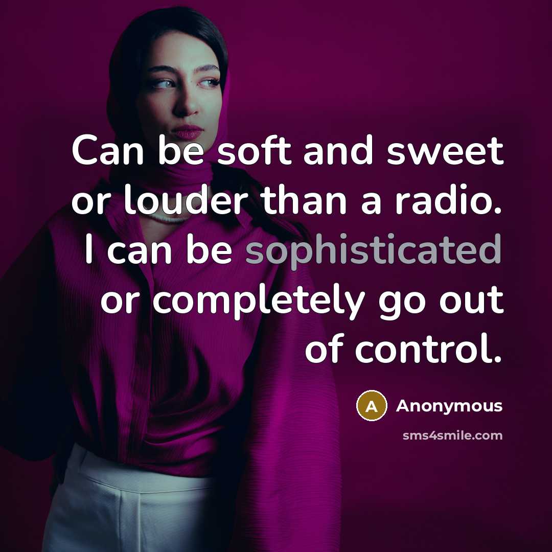 “Can be soft and sweet or louder than a radio. I can be sophisticated or completely go out of control.” quote by Anonymous