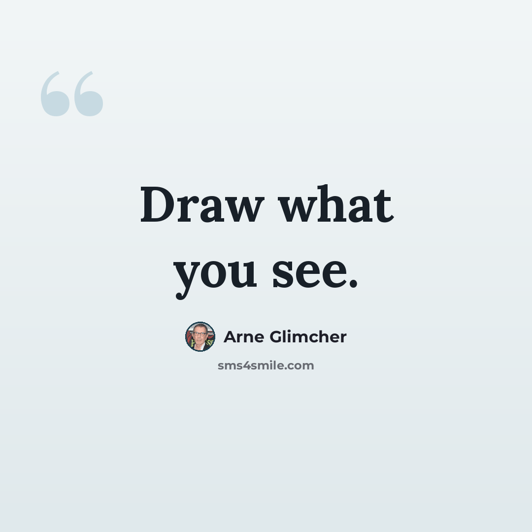 “Draw what you see.” quote by Arne Glimcher