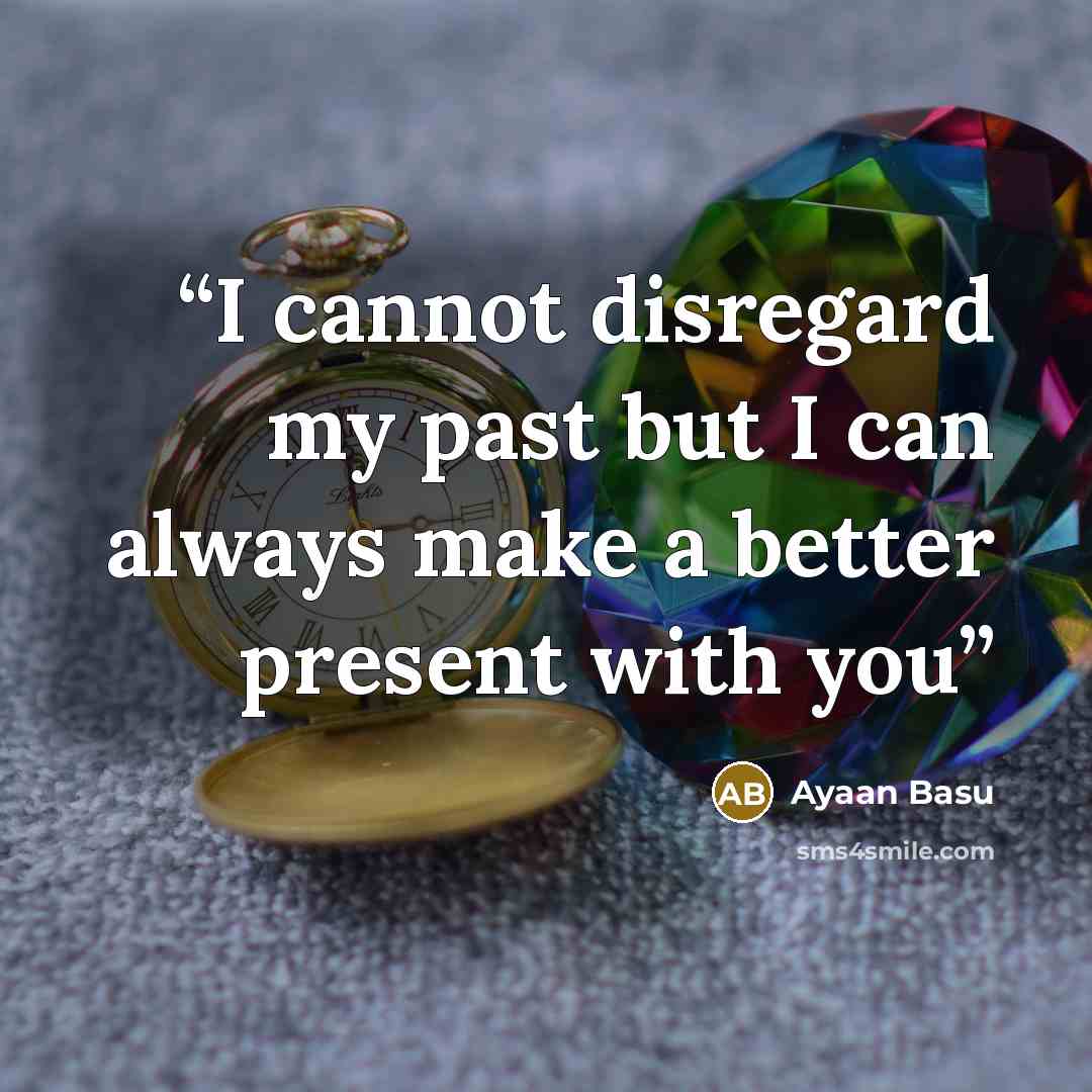 “I cannot disregard my past but I can always make a better present with you” quote by Ayaan Basu