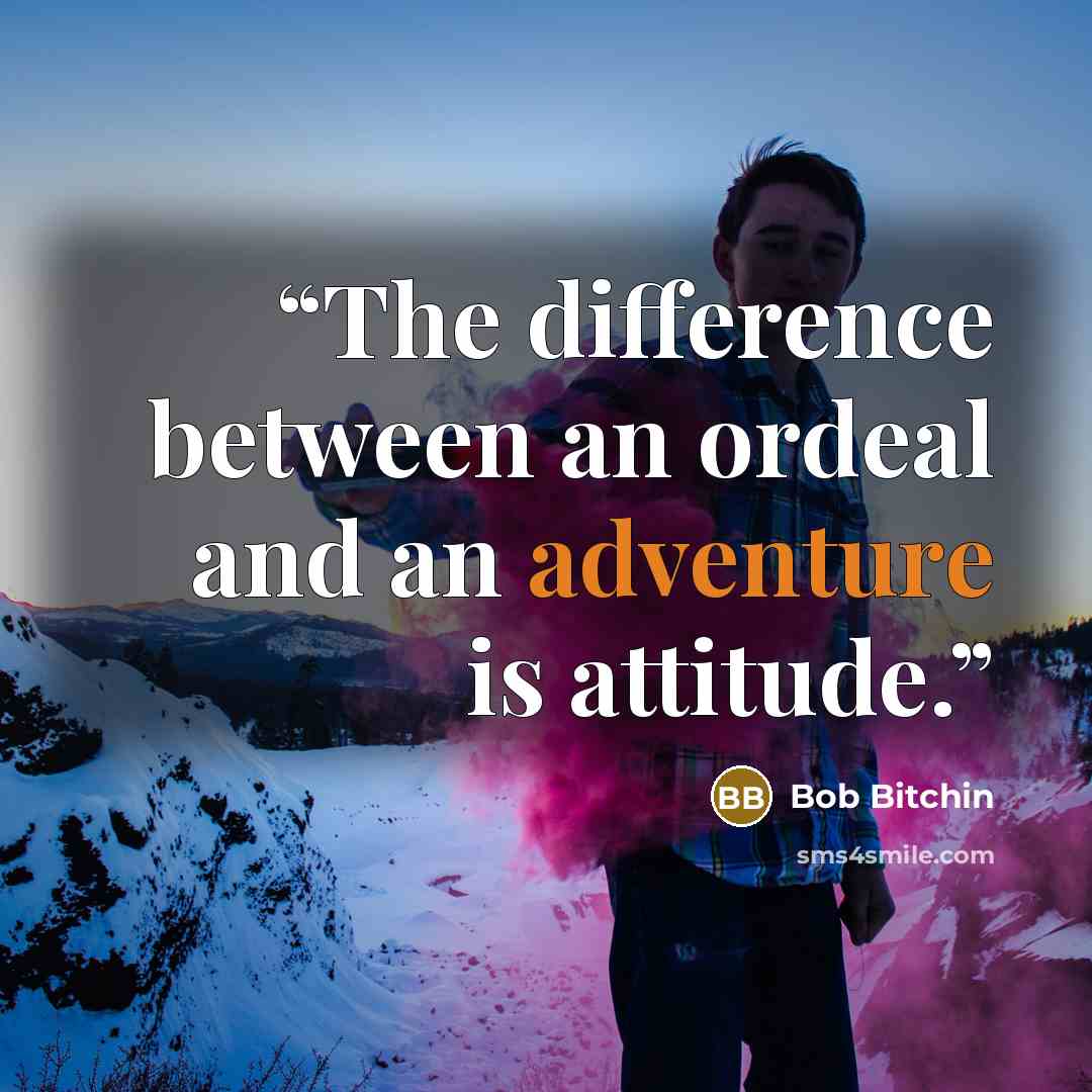 “The difference between an ordeal and an adventure is attitude.” quote by Bob Bitchin