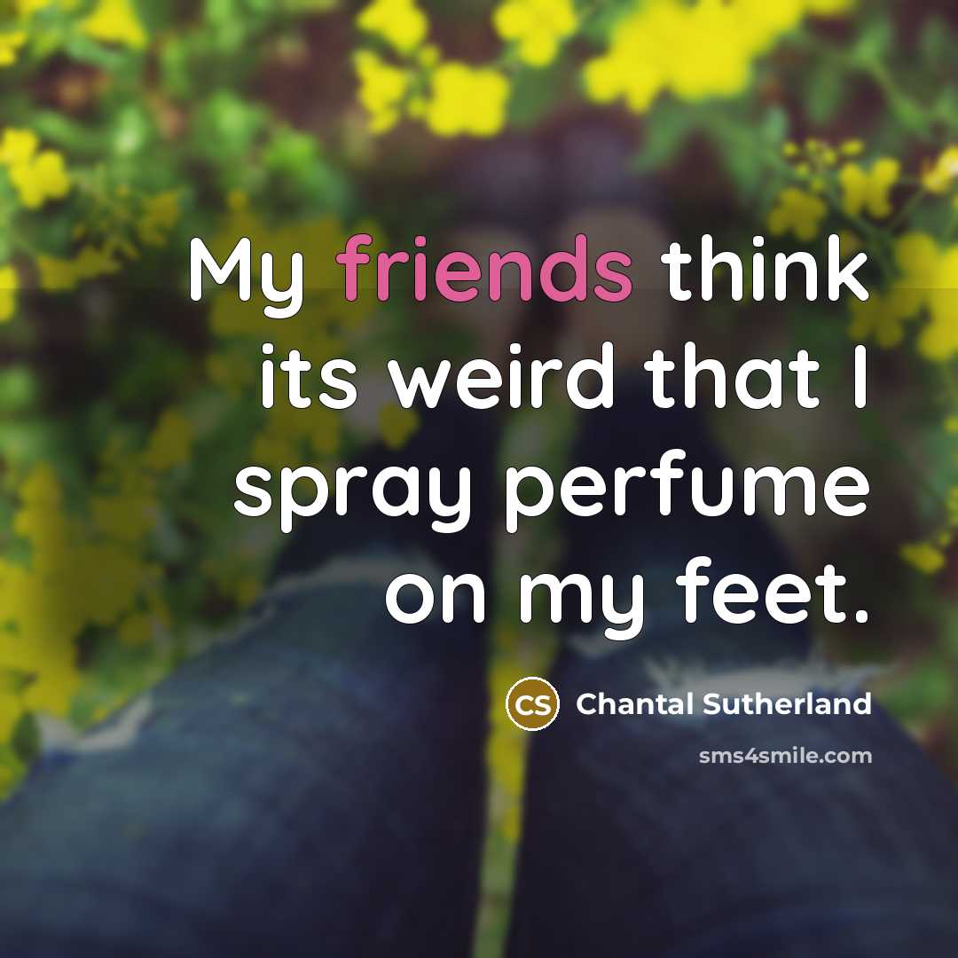 “My friends think its weird that I spray perfume on my feet.” quote by Chantal Sutherland