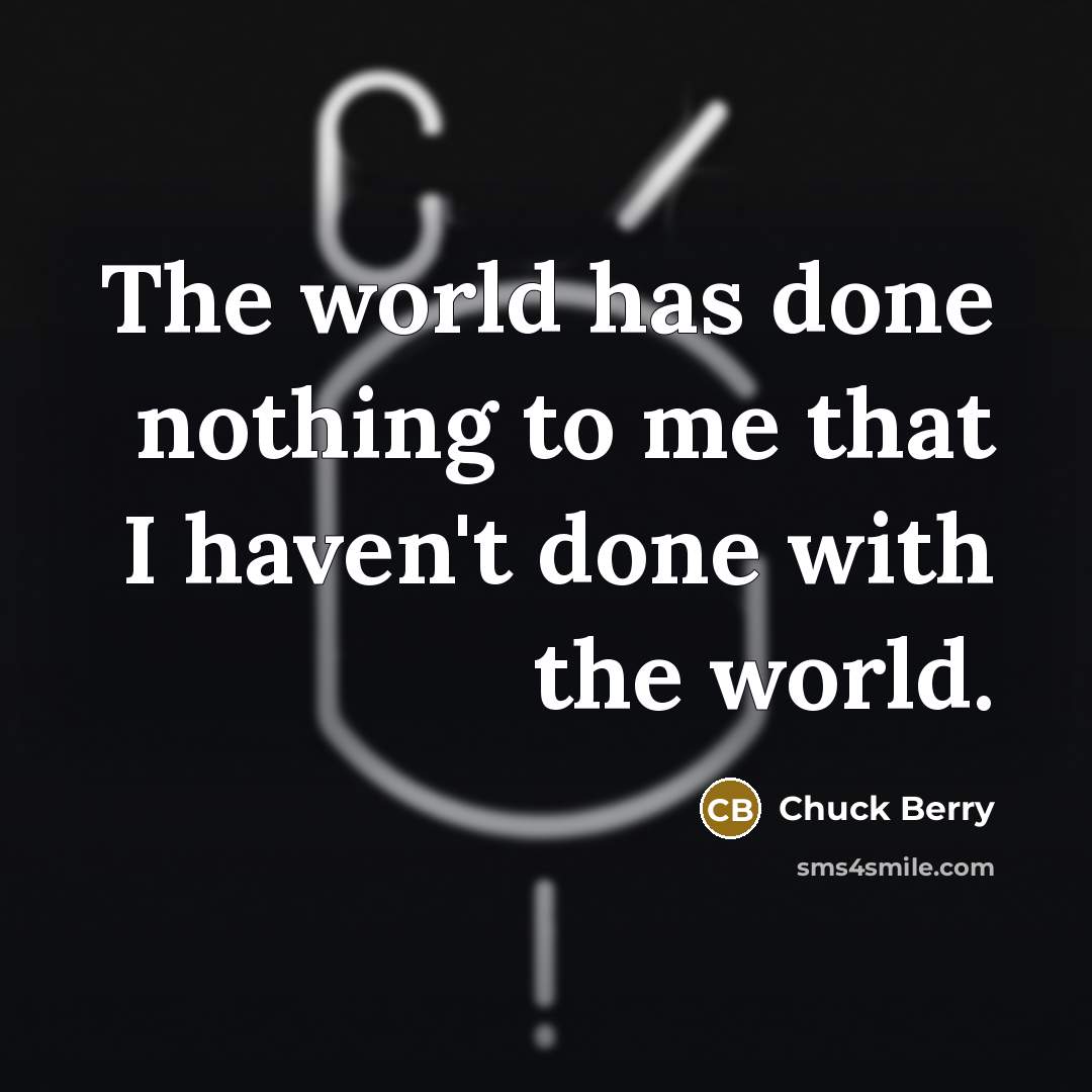 “The world has done nothing to me that I haven't done with the world.” quote by Chuck Berry
