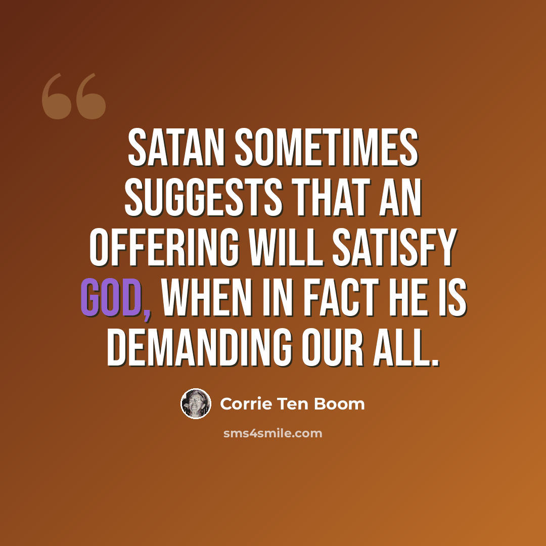 “Satan sometimes suggests that an offering will satisfy God, when in fact He is demanding our all.” quote by Corrie Ten Boom