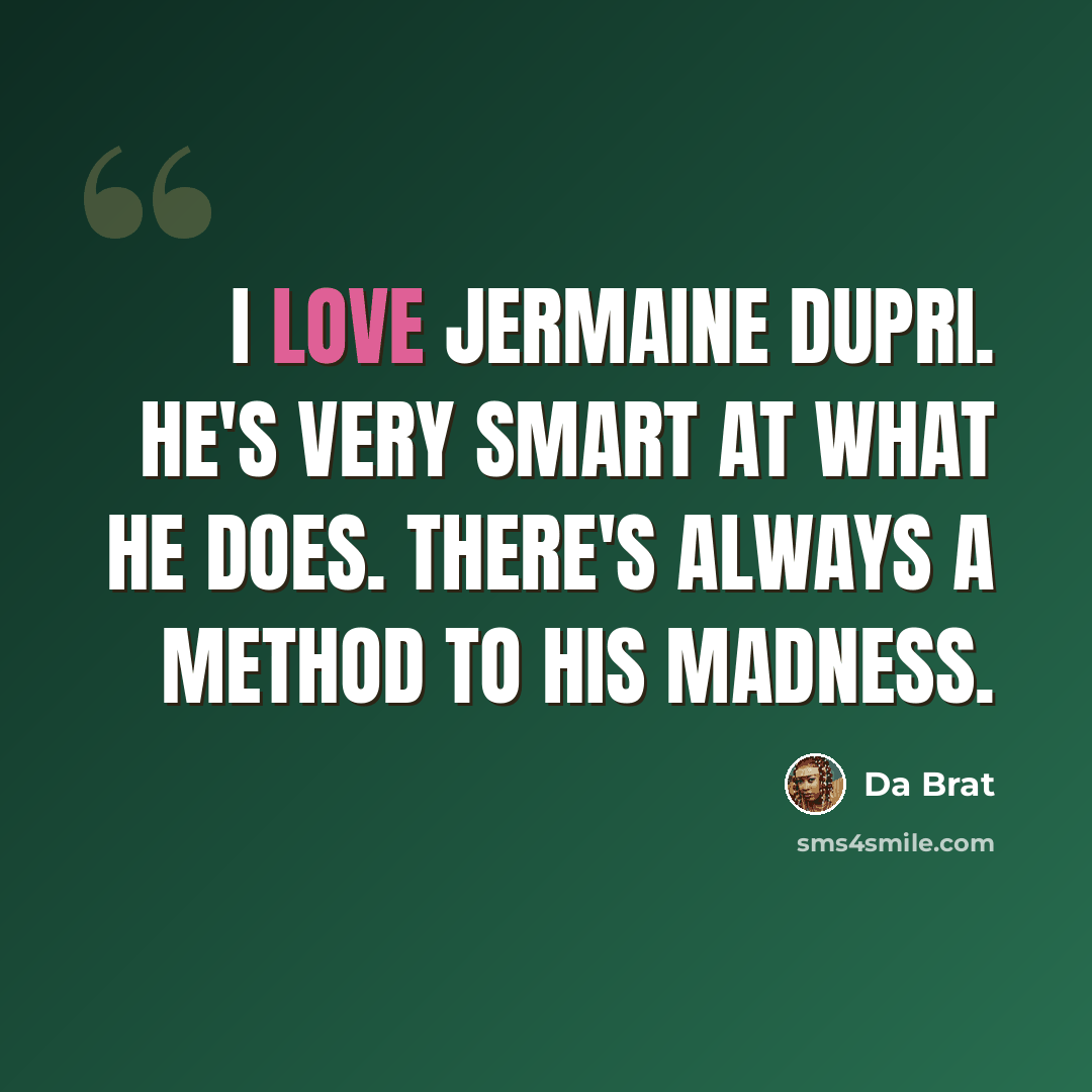 “I love Jermaine Dupri. He's very smart at what he does. There's always a method to his madness.” quote by Da Brat