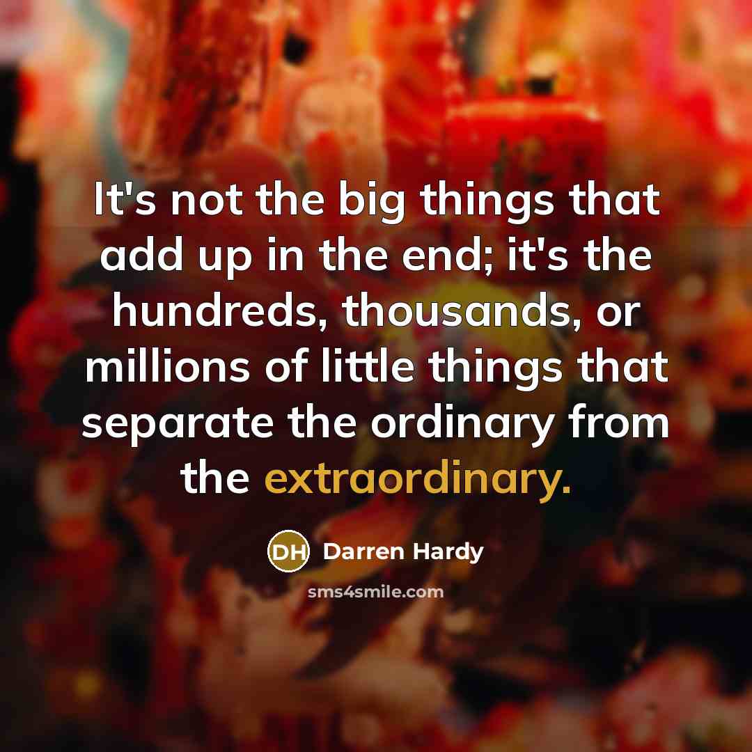 “It's not the big things that add up in the end; it's the hundreds, thousands, or millions of little things that separate the ordinary from the extraordinary.” quote by Darren Hardy