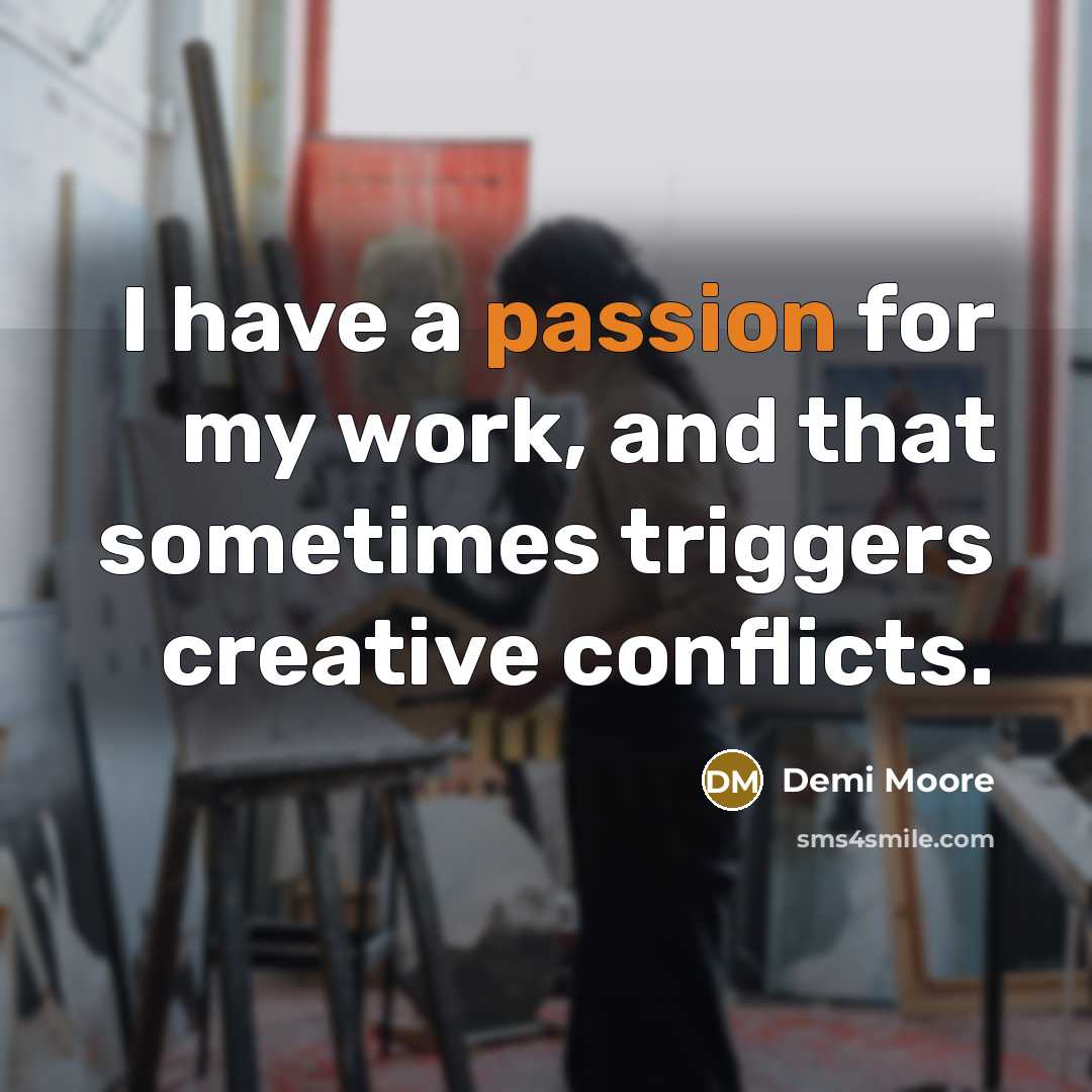 “I have a passion for my work, and that sometimes triggers creative conflicts.” quote by Demi Moore