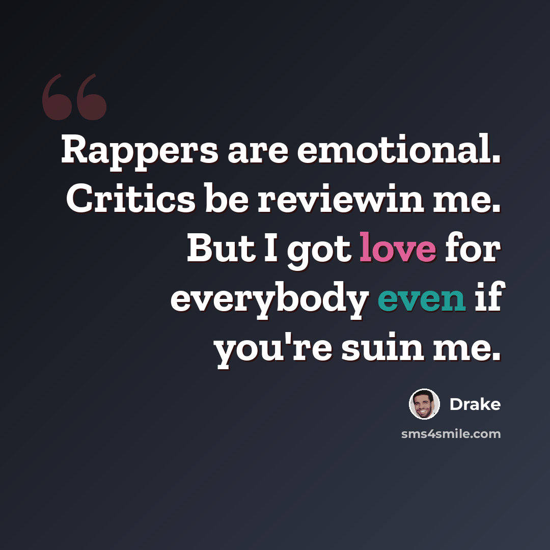 “Rappers are emotional. Critics be reviewin me. But I got love for everybody even if you're suin me.” quote by Drake