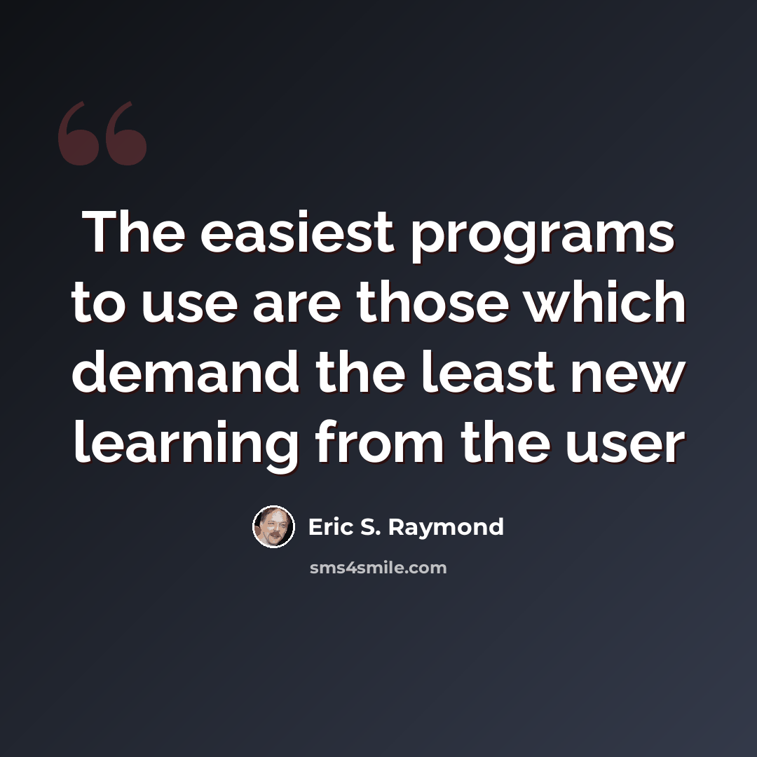 “The easiest programs to use are those which demand the least new learning from the user” quote by Eric S. Raymond