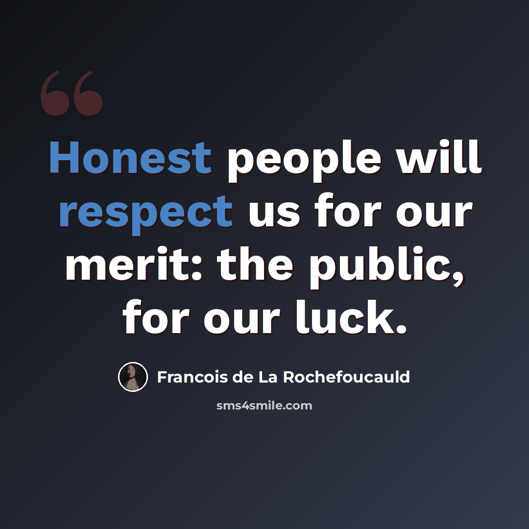“Honest people will respect us for our merit: the public, for our luck.” quote by Francois de La Rochefoucauld