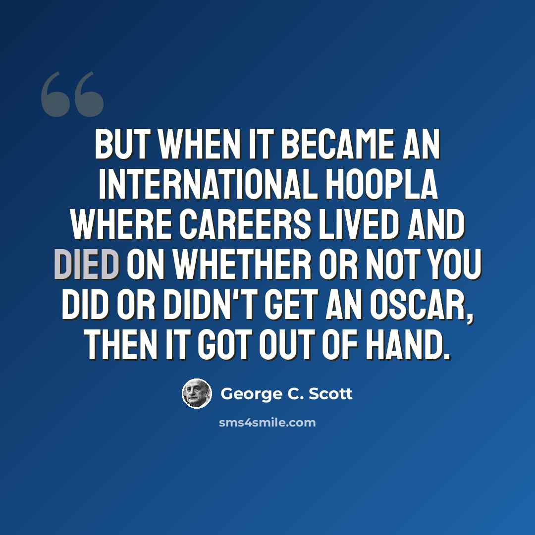 “But when it became an international hoopla where careers lived and died on whether or not you did or didn't get an Oscar, then it got out of hand.” quote by George C. Scott