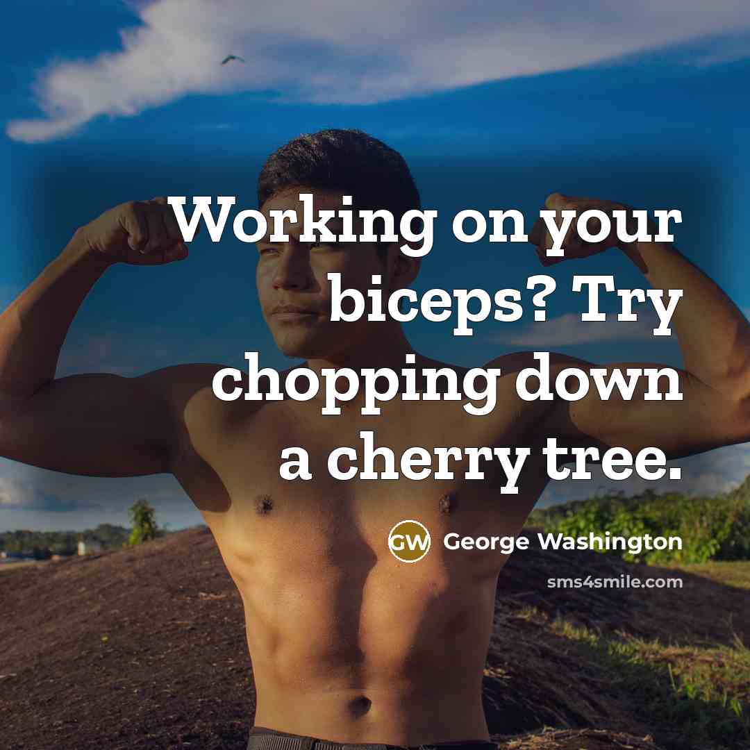 “Working on your biceps? Try chopping down a cherry tree.” quote by George Washington