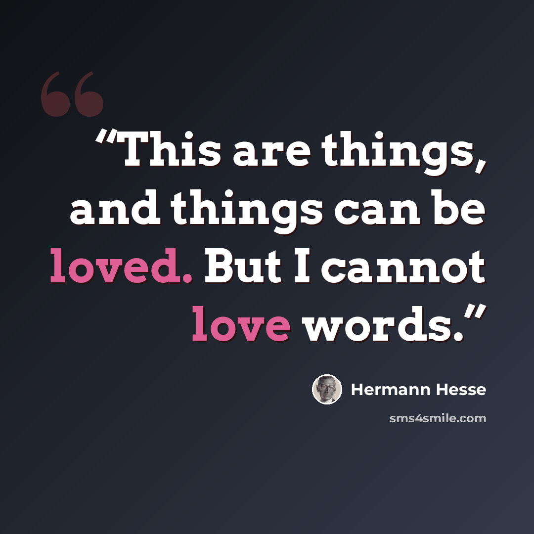 “This are things, and things can be loved. But I cannot love words.” quote by Hermann Hesse