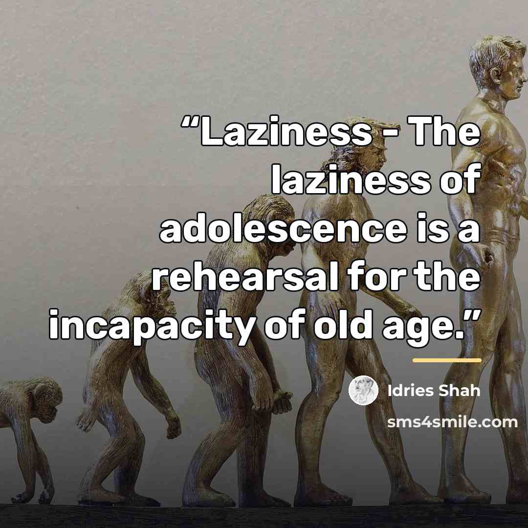 “Laziness - The laziness of adolescence is a rehearsal for the incapacity of old age.” quote by Idries Shah