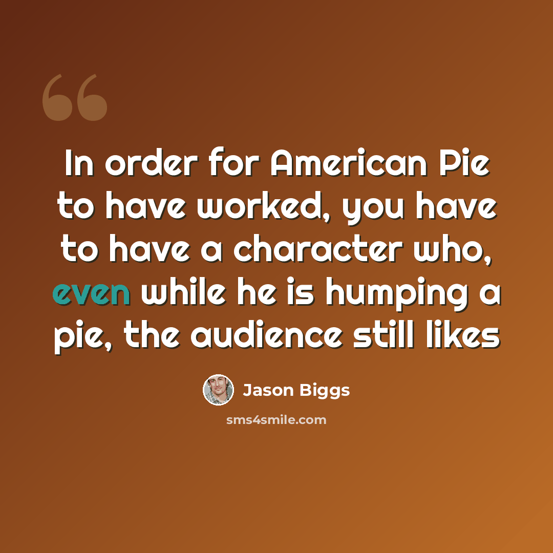 “In order for American Pie to have worked, you have to have a character who, even while he is humping a pie, the audience still likes” quote by Jason Biggs