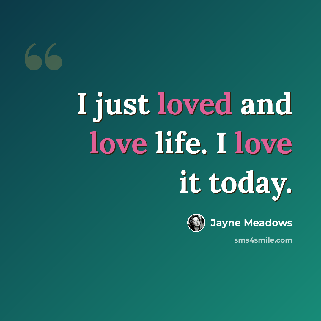 “I just loved and love life. I love it today.” quote by Jayne Meadows