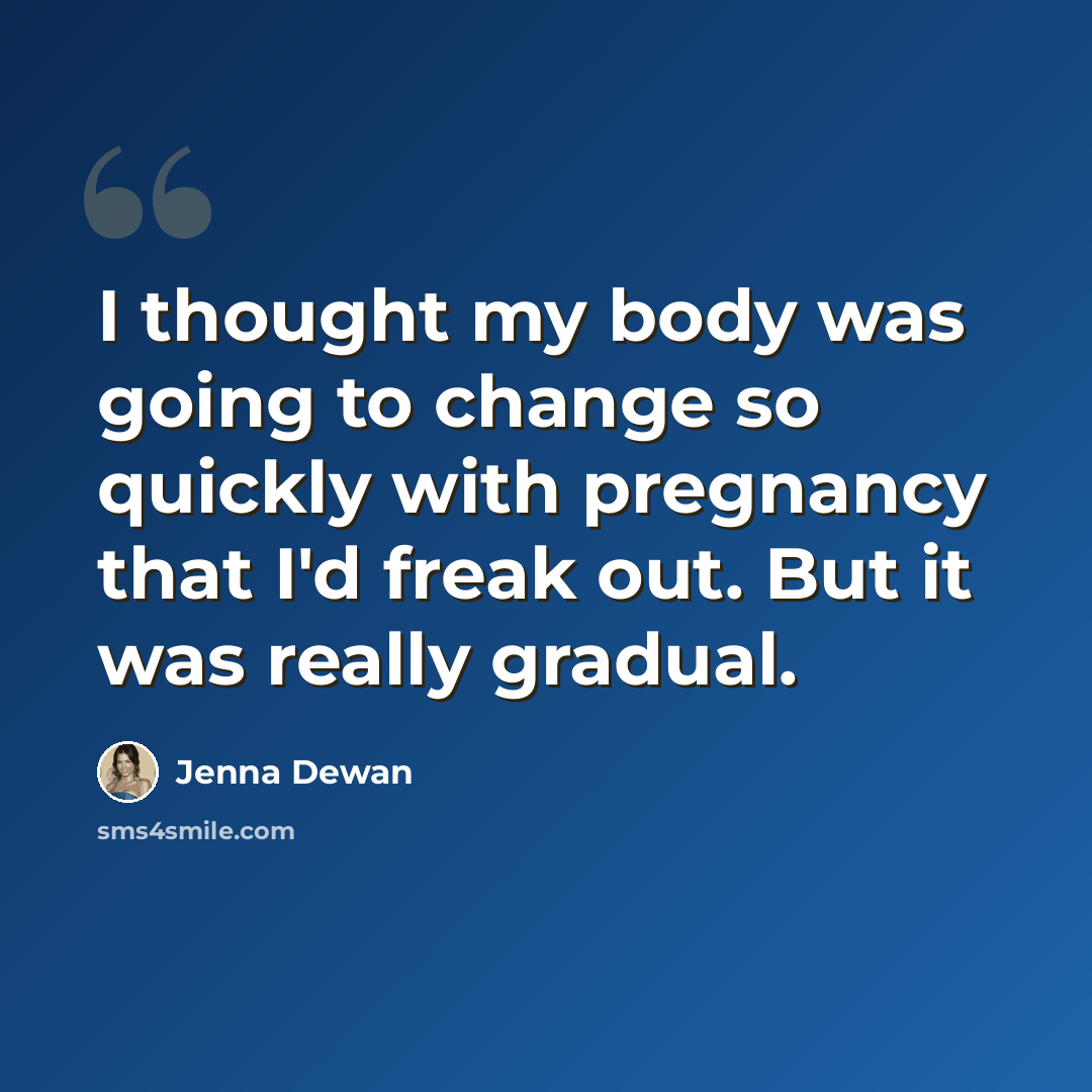 “I thought my body was going to change so quickly with pregnancy that I'd freak out. But it was really gradual.” quote by Jenna Dewan