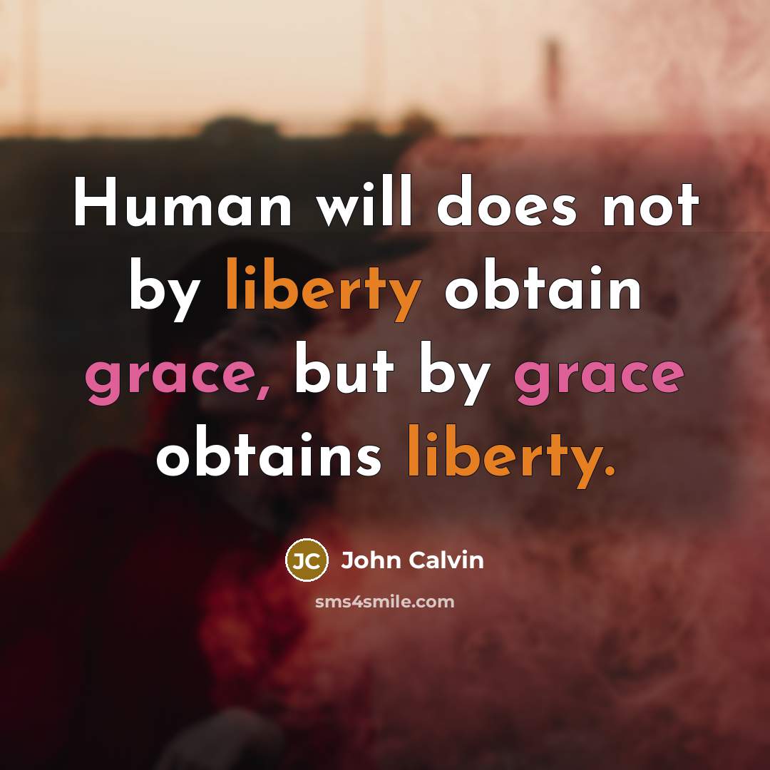 “Human will does not by liberty obtain grace, but by grace obtains liberty.” quote by John Calvin