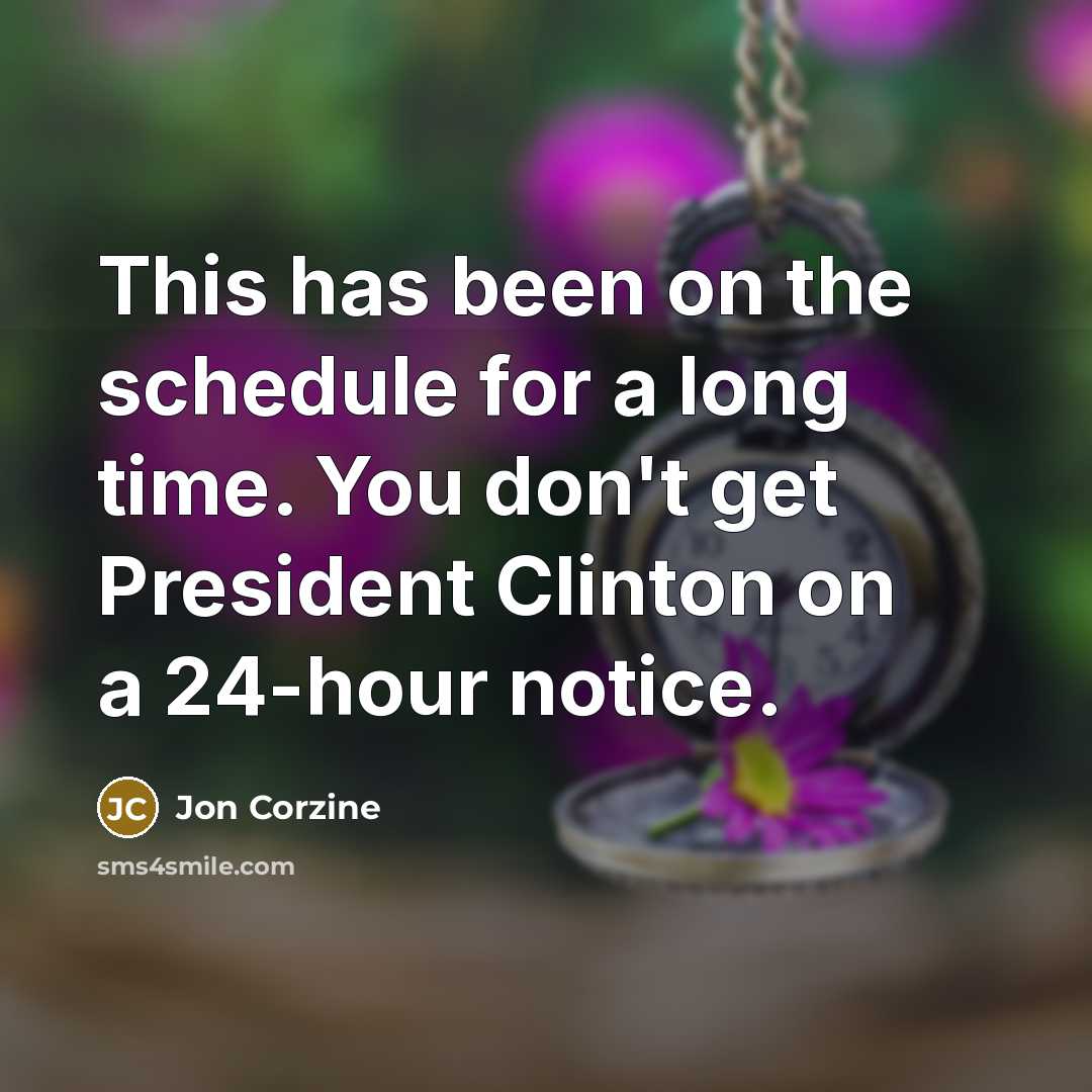 “This has been on the schedule for a long time. You don't get President Clinton on a 24-hour notice.” quote by Jon Corzine