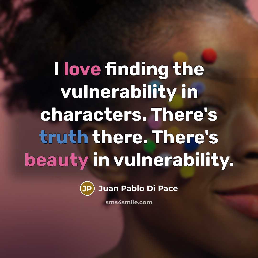 “I love finding the vulnerability in characters. There's truth there. There's beauty in vulnerability.” quote by Juan Pablo Di Pace