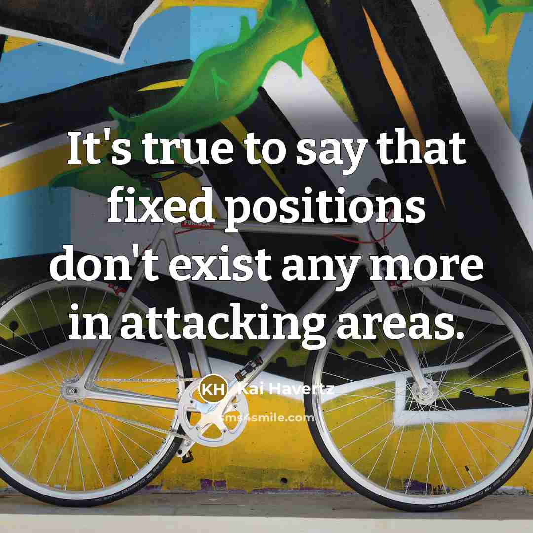 “It's true to say that fixed positions don't exist any more in attacking areas.” quote by Kai Havertz