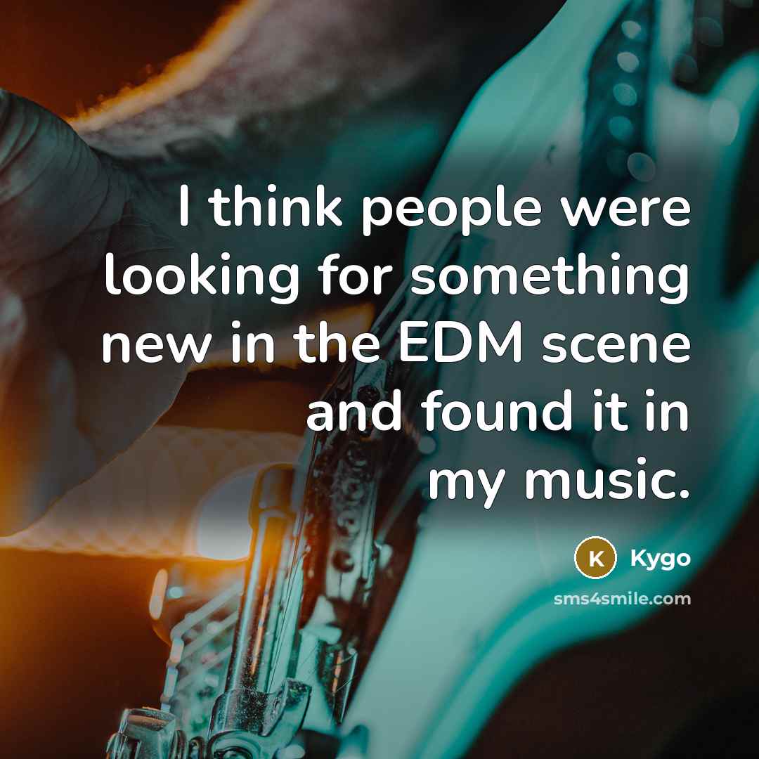“I think people were looking for something new in the EDM scene and found it in my music.” quote by Kygo