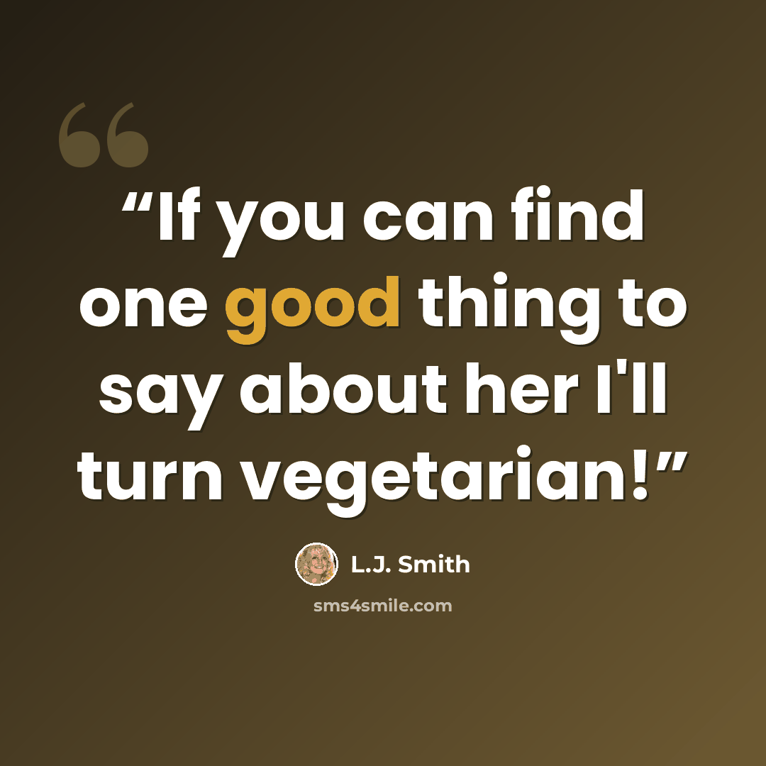 “If you can find one good thing to say about her I'll turn vegetarian!” quote by L.J. Smith