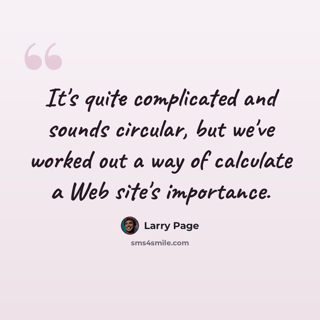 “It's quite complicated and sounds circular, but we've worked out a way of calculate a Web site's importance.” quote by Larry Page