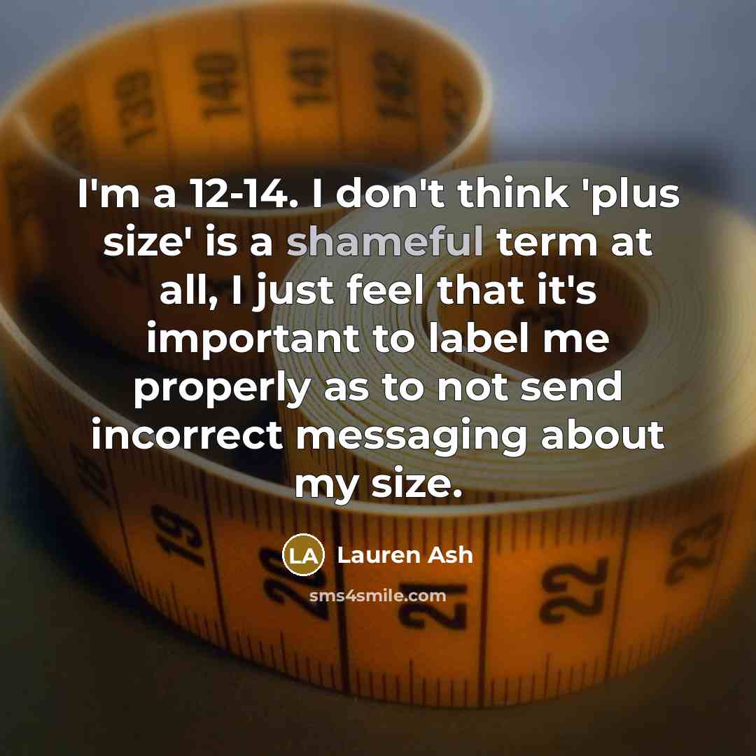 “I'm a 12-14. I don't think 'plus size' is a shameful term at all, I just feel that it's important to label me properly as to not send incorrect messaging about my size.” quote by Lauren Ash