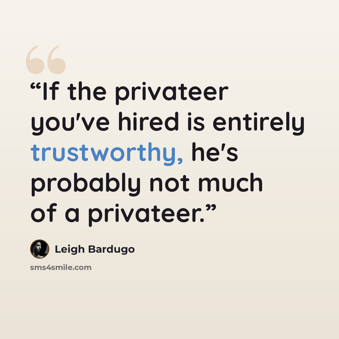 “If the privateer you've hired is entirely trustworthy, he's probably not much of a privateer.” quote by Leigh Bardugo