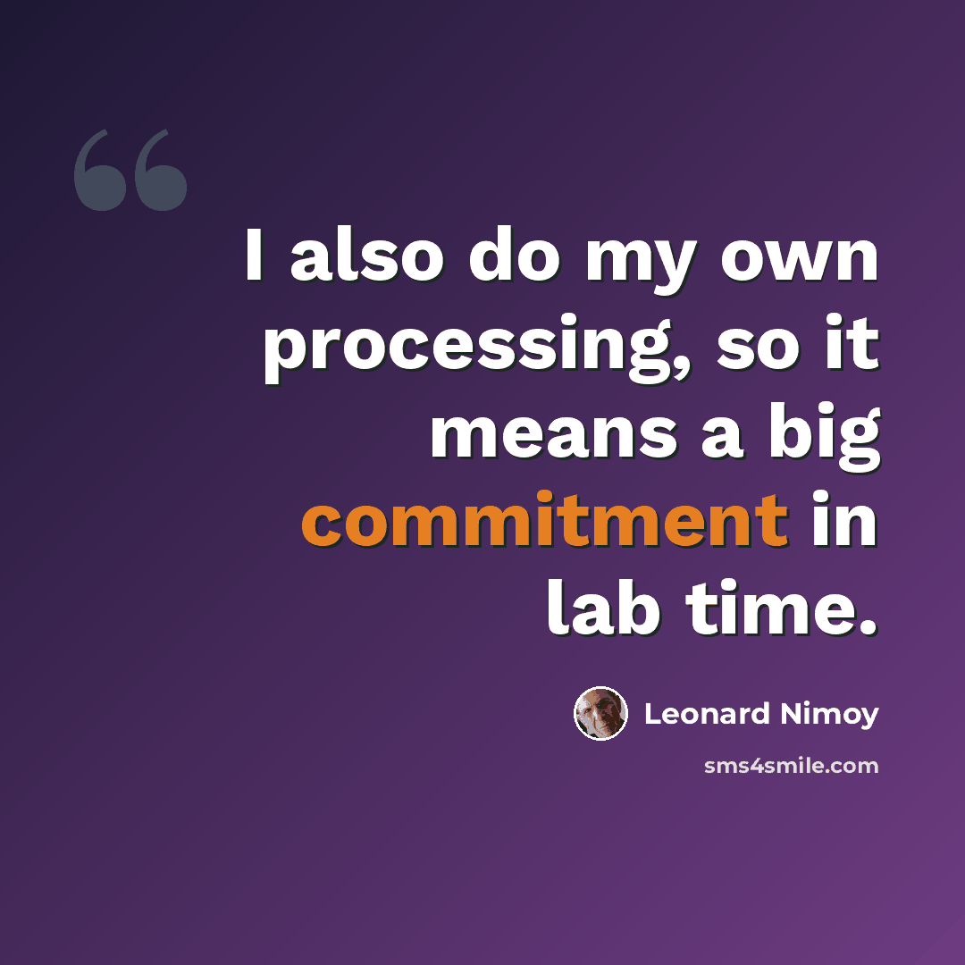 “I also do my own processing, so it means a big commitment in lab time.” quote by Leonard Nimoy