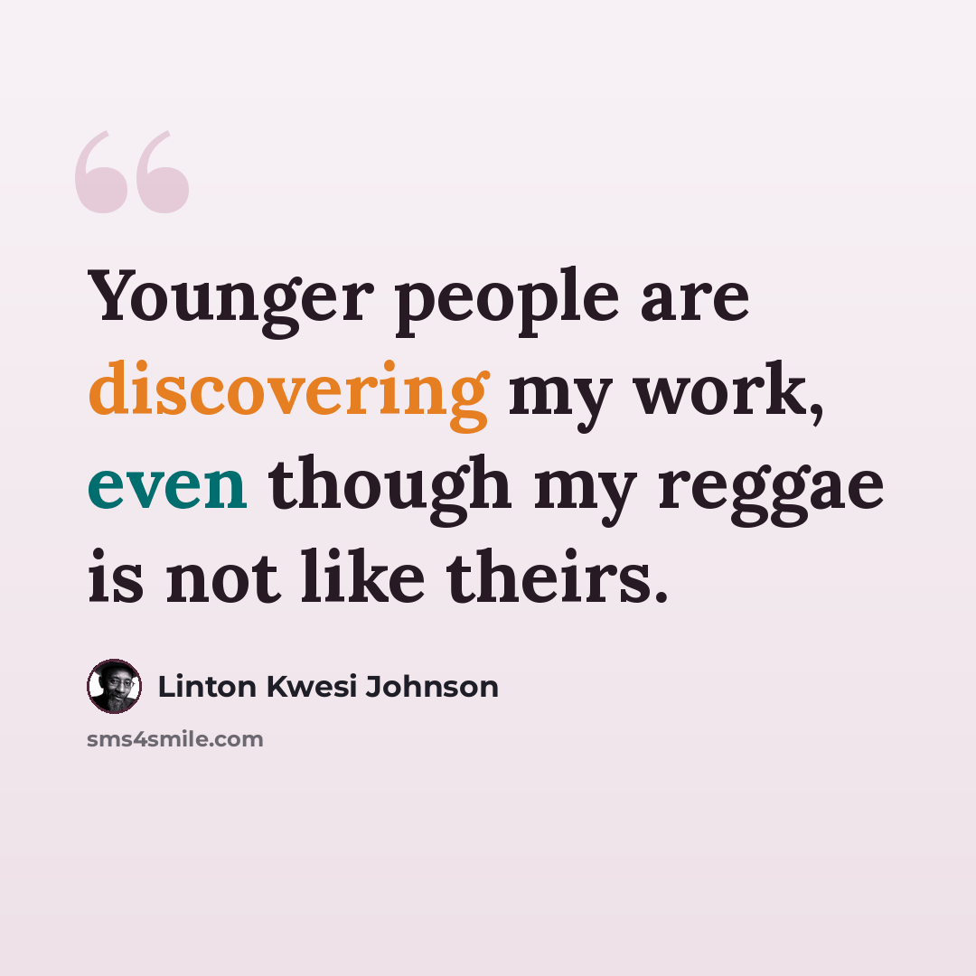 “Younger people are discovering my work, even though my reggae is not like theirs.” quote by Linton Kwesi Johnson