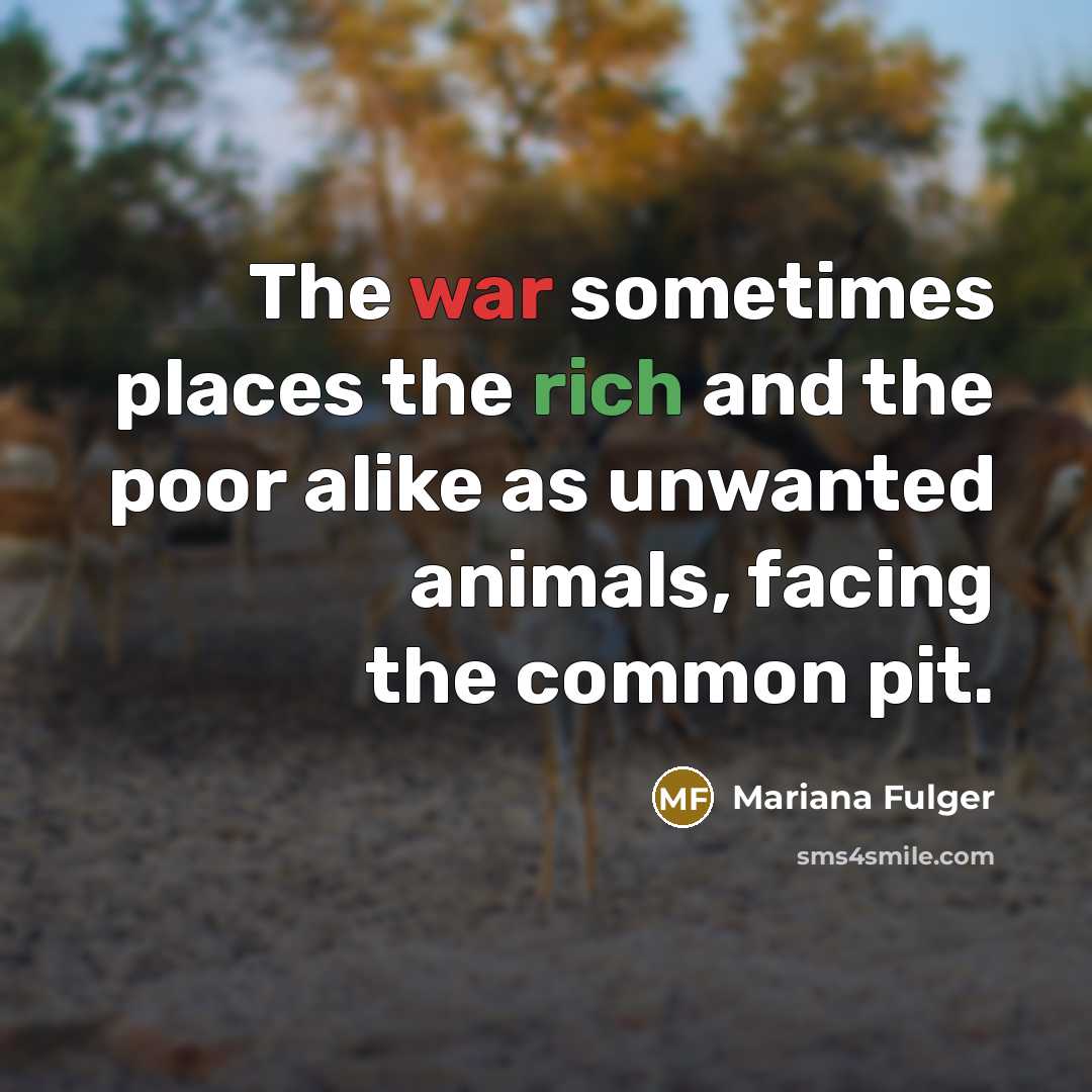 “The war sometimes places the rich and the poor alike as unwanted animals, facing the common pit.” quote by Mariana Fulger