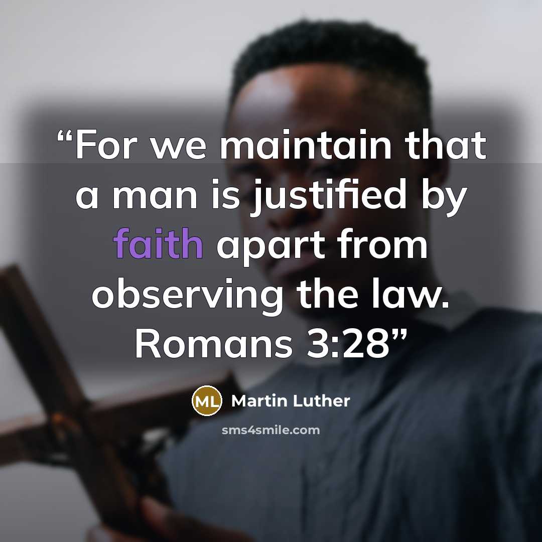“For we maintain that a man is justified by faith apart from observing the law. Romans 3:28” quote by Martin Luther