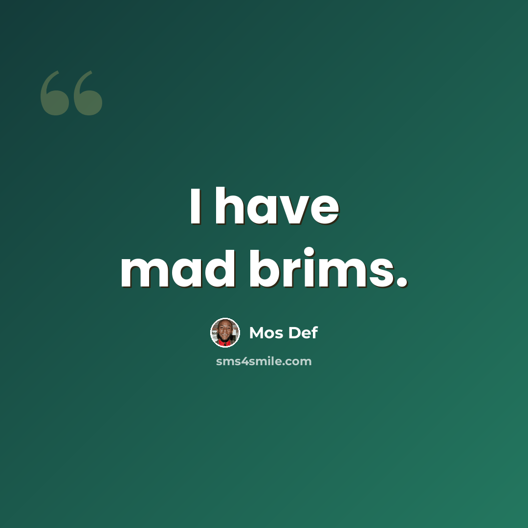 “I have mad brims.” quote by Mos Def