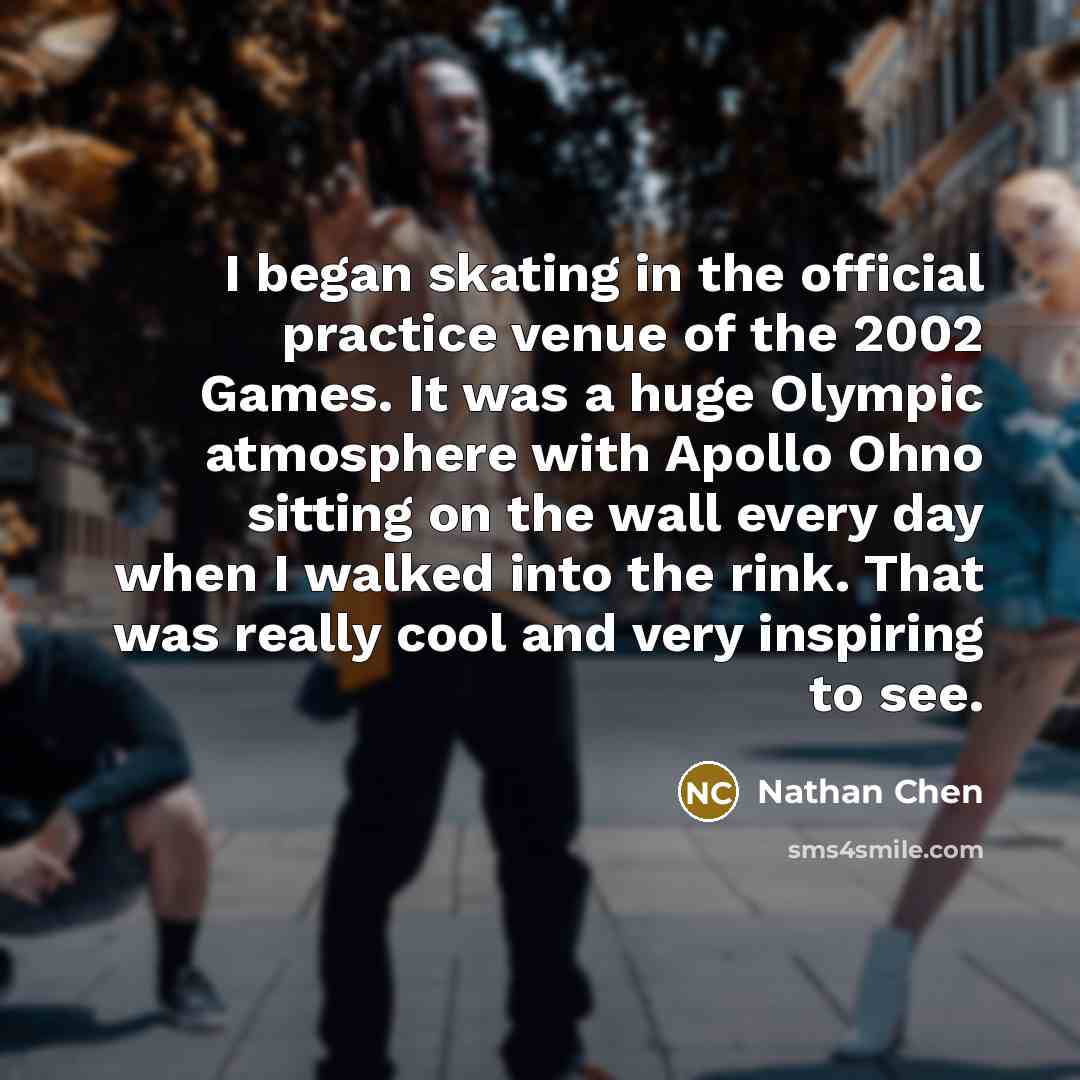 “I began skating in the official practice venue of the 2002 Games. It was a huge Olympic atmosphere with Apollo Ohno sitting on the wall every day when I walked into the rink. That was really cool and very inspiring to see.” quote by Nathan Chen