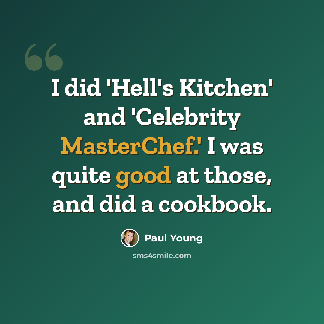“I did 'Hell's Kitchen' and 'Celebrity MasterChef.' I was quite good at those, and did a cookbook.” quote by Paul Young
