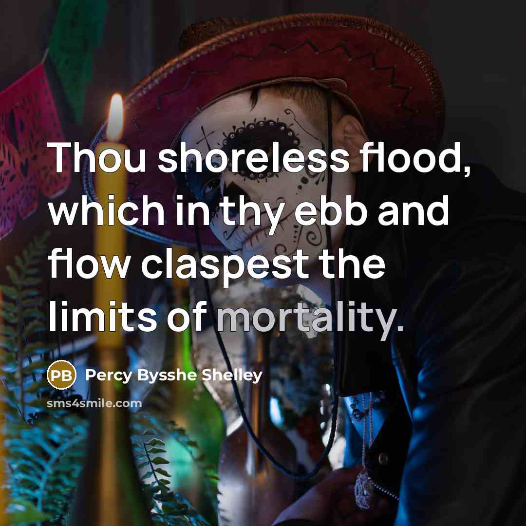 “Thou shoreless flood, which in thy ebb and flow claspest the limits of mortality.” quote by Percy Bysshe Shelley